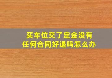 买车位交了定金没有任何合同好退吗怎么办