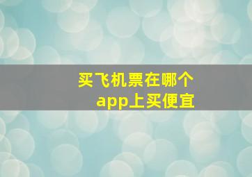 买飞机票在哪个app上买便宜