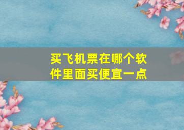 买飞机票在哪个软件里面买便宜一点