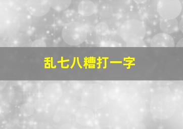 乱七八糟打一字