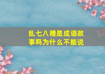 乱七八糟是成语故事吗为什么不能说