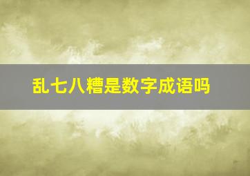 乱七八糟是数字成语吗