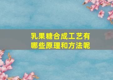 乳果糖合成工艺有哪些原理和方法呢