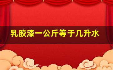 乳胶漆一公斤等于几升水