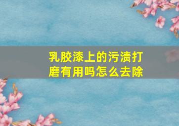 乳胶漆上的污渍打磨有用吗怎么去除