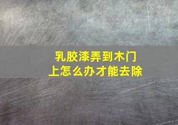 乳胶漆弄到木门上怎么办才能去除