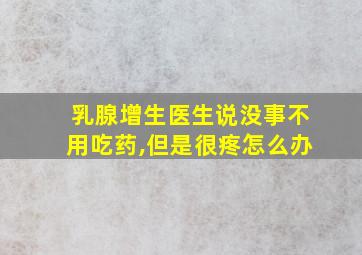 乳腺增生医生说没事不用吃药,但是很疼怎么办