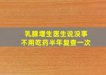 乳腺增生医生说没事不用吃药半年复查一次