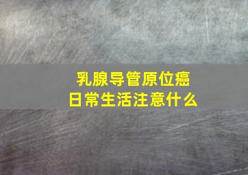 乳腺导管原位癌日常生活注意什么