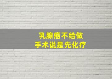 乳腺癌不给做手术说是先化疗