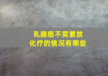 乳腺癌不需要放化疗的情况有哪些