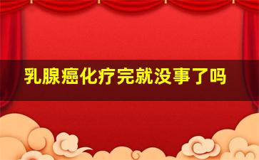 乳腺癌化疗完就没事了吗