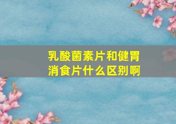 乳酸菌素片和健胃消食片什么区别啊