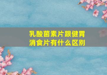 乳酸菌素片跟健胃消食片有什么区别