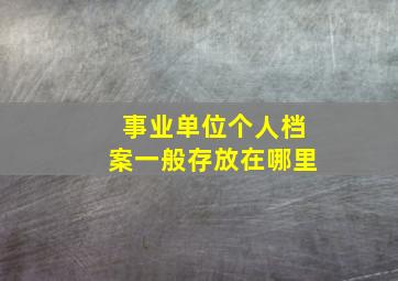 事业单位个人档案一般存放在哪里