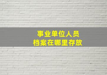 事业单位人员档案在哪里存放