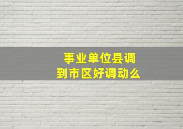 事业单位县调到市区好调动么