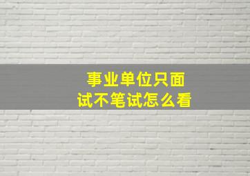 事业单位只面试不笔试怎么看