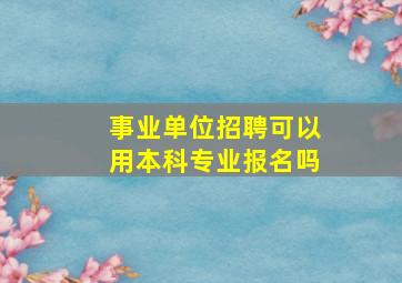 事业单位招聘可以用本科专业报名吗