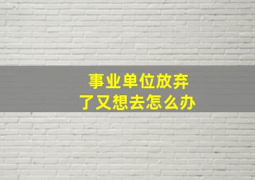 事业单位放弃了又想去怎么办