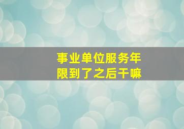 事业单位服务年限到了之后干嘛