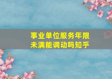 事业单位服务年限未满能调动吗知乎