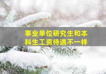 事业单位研究生和本科生工资待遇不一样