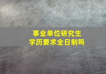 事业单位研究生学历要求全日制吗