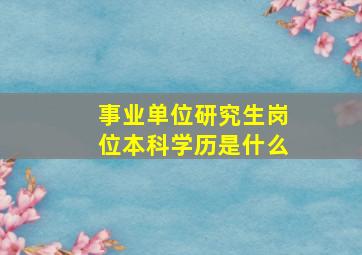 事业单位研究生岗位本科学历是什么