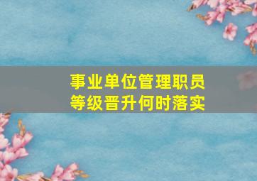 事业单位管理职员等级晋升何时落实