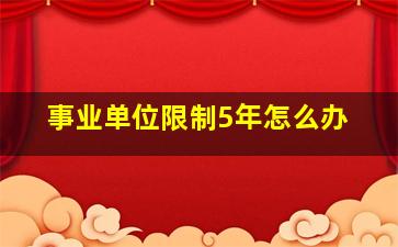 事业单位限制5年怎么办