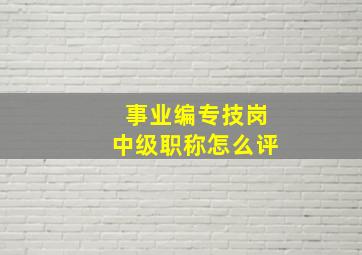 事业编专技岗中级职称怎么评