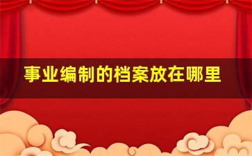 事业编制的档案放在哪里