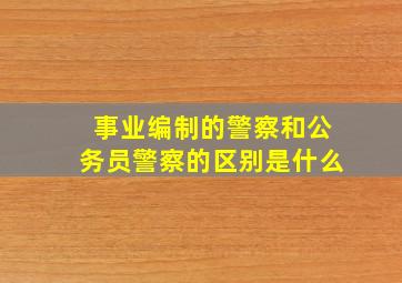 事业编制的警察和公务员警察的区别是什么