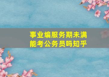 事业编服务期未满能考公务员吗知乎