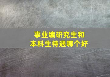 事业编研究生和本科生待遇哪个好