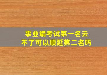 事业编考试第一名去不了可以顺延第二名吗