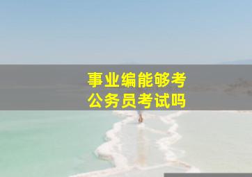 事业编能够考公务员考试吗