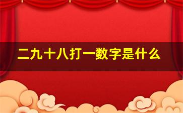 二九十八打一数字是什么