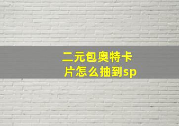 二元包奥特卡片怎么抽到sp