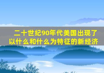 二十世纪90年代美国出现了以什么和什么为特征的新经济