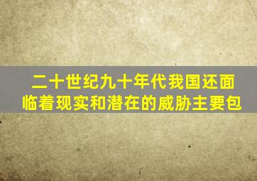 二十世纪九十年代我国还面临着现实和潜在的威胁主要包