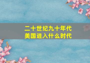 二十世纪九十年代美国进入什么时代