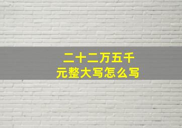 二十二万五千元整大写怎么写