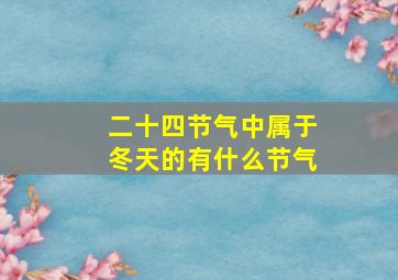 二十四节气中属于冬天的有什么节气