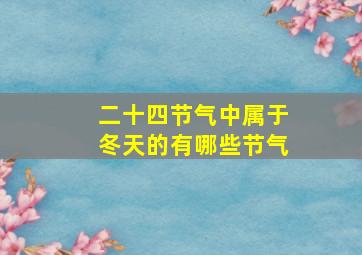 二十四节气中属于冬天的有哪些节气