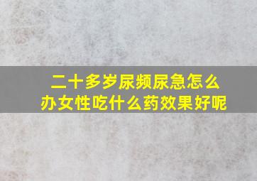 二十多岁尿频尿急怎么办女性吃什么药效果好呢