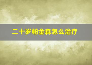 二十岁帕金森怎么治疗