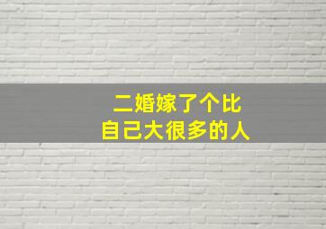 二婚嫁了个比自己大很多的人