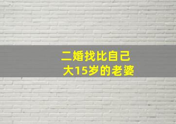 二婚找比自己大15岁的老婆